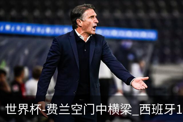 世界杯-费兰空门中横梁 西班牙12射4正半场暂0-0佛得角